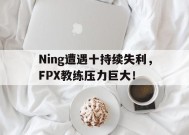 jiuyou-Ning遭遇十持续失利，FPX教练压力巨大！